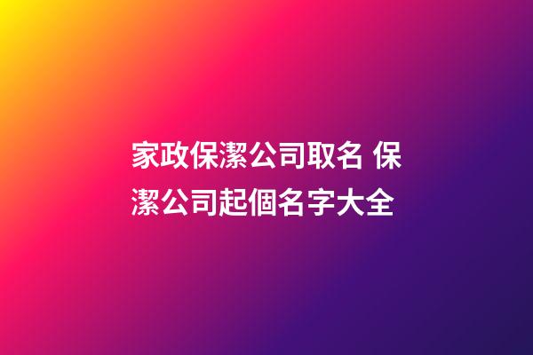 家政保潔公司取名 保潔公司起個名字大全-第1張-公司起名-玄機派